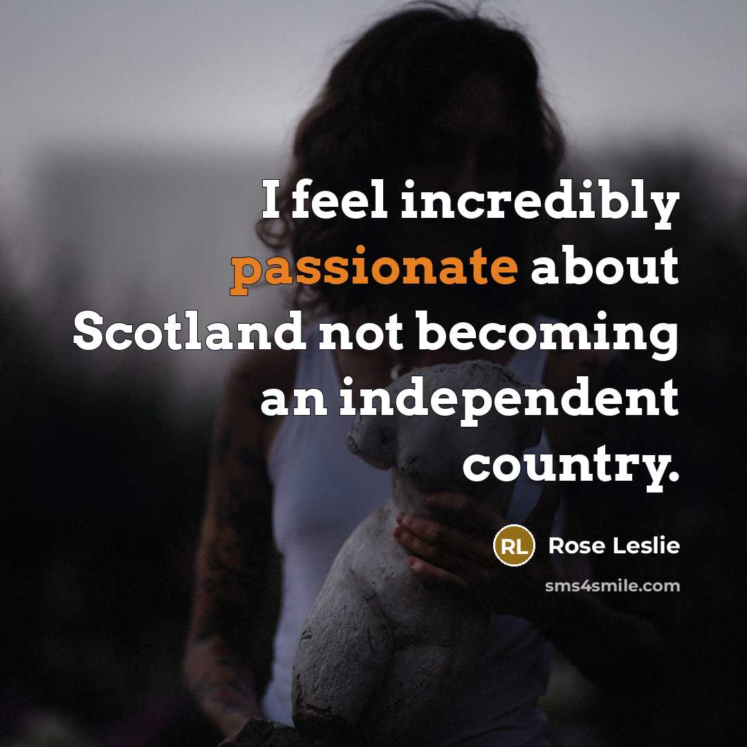 “I feel incredibly passionate about Scotland not becoming an independent…” quote by Rose Leslie