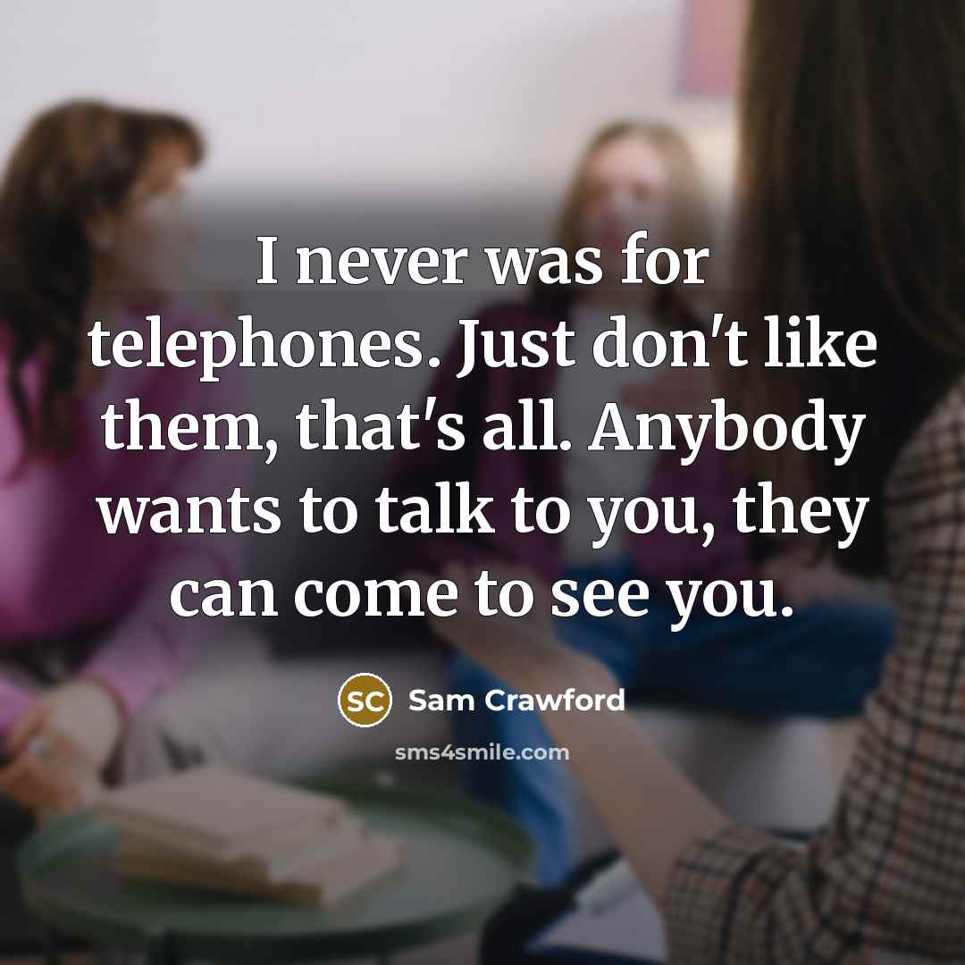 “I never was for telephones. Just don't like them, that's…” quote by Sam Crawford