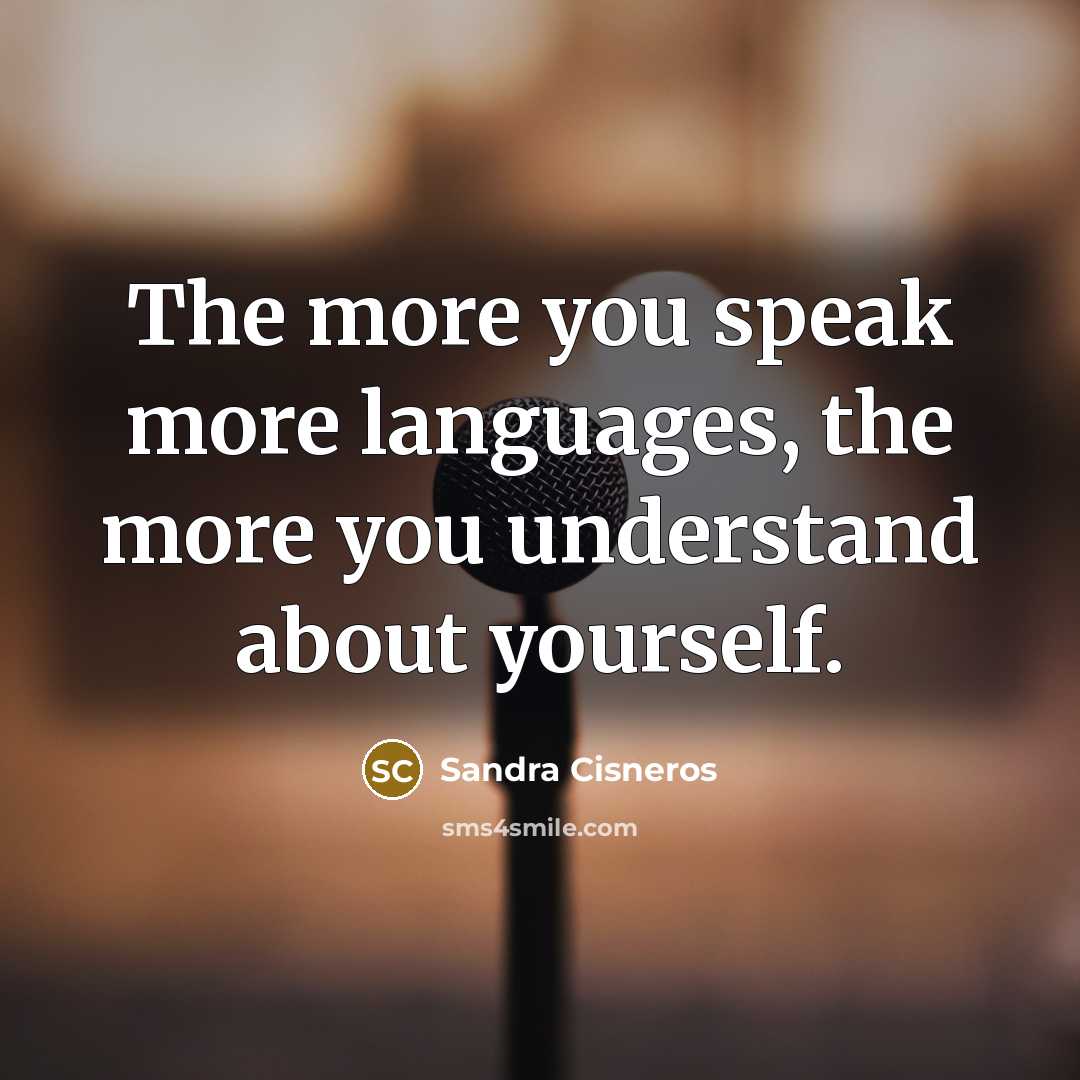 “The more you speak more languages, the more you understand…” quote by Sandra Cisneros