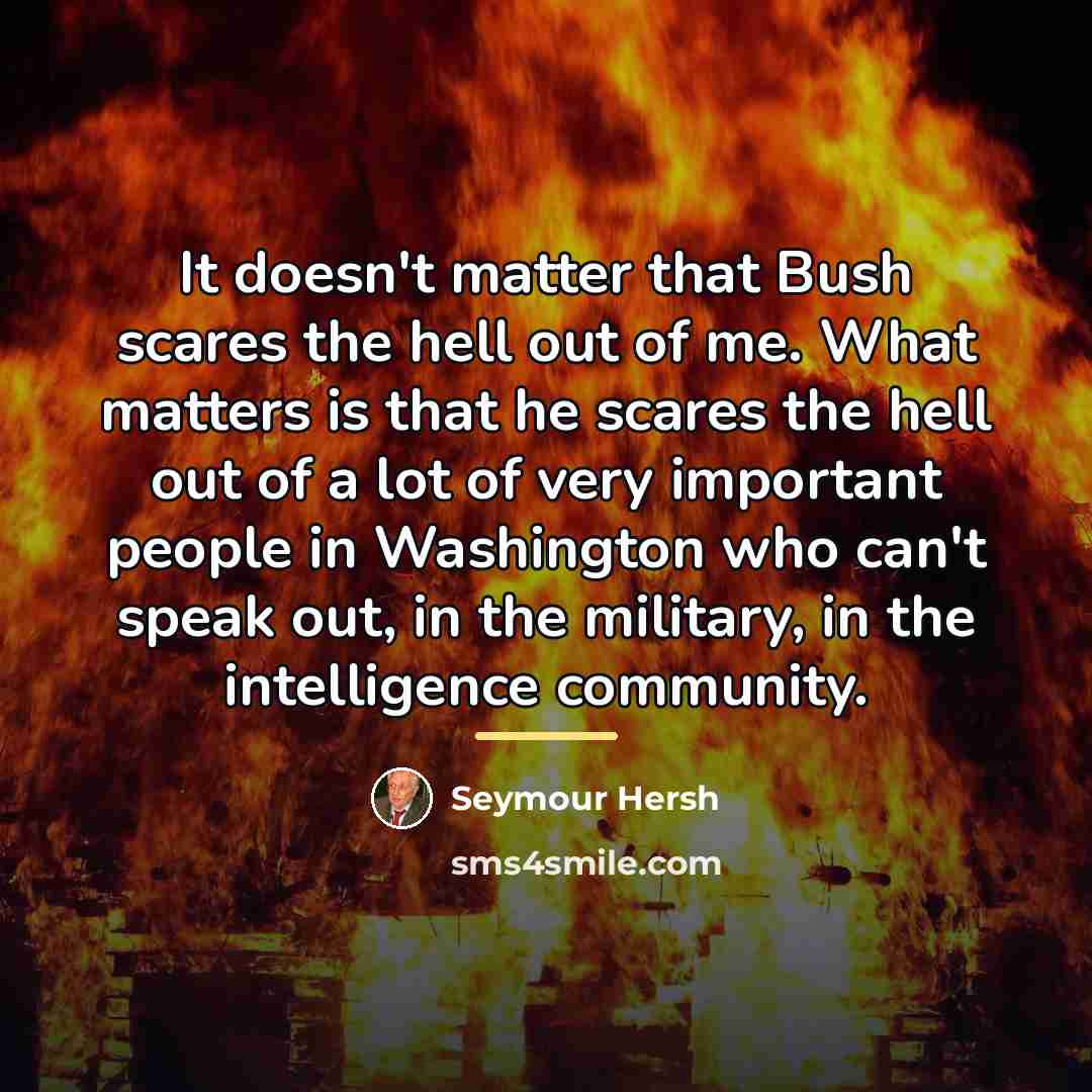 “It doesn't matter that Bush scares the hell out of…” quote by Seymour Hersh