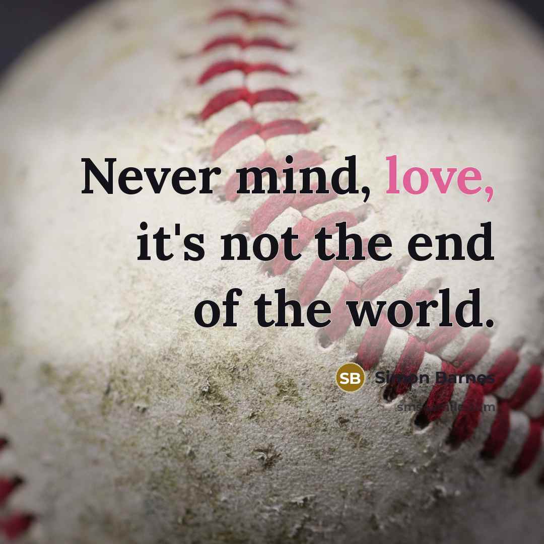 “Never mind, love, it's not the end of the world.…” quote by Simon Barnes