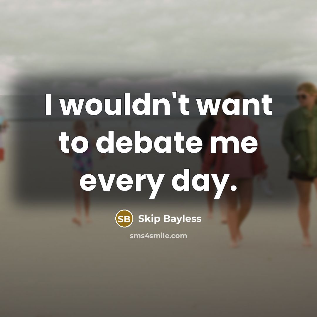 “I wouldn't want to debate me every day.…” quote by Skip Bayless