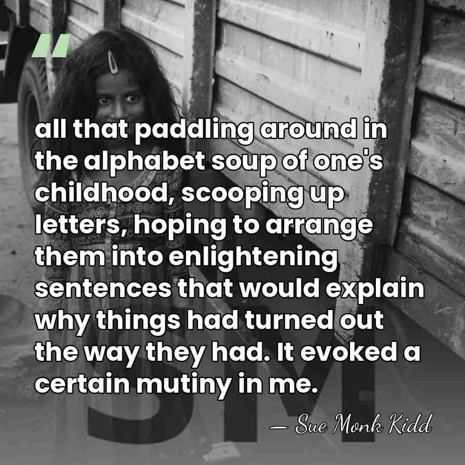 all that paddling around in the alphabet soup of one's childhood, scooping&hellip; - Sue Monk Kidd