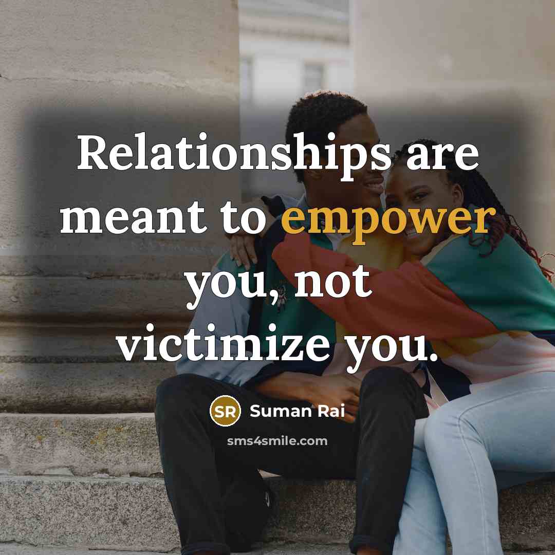 “Relationships are meant to empower you, not victimize you.…” quote by Suman Rai