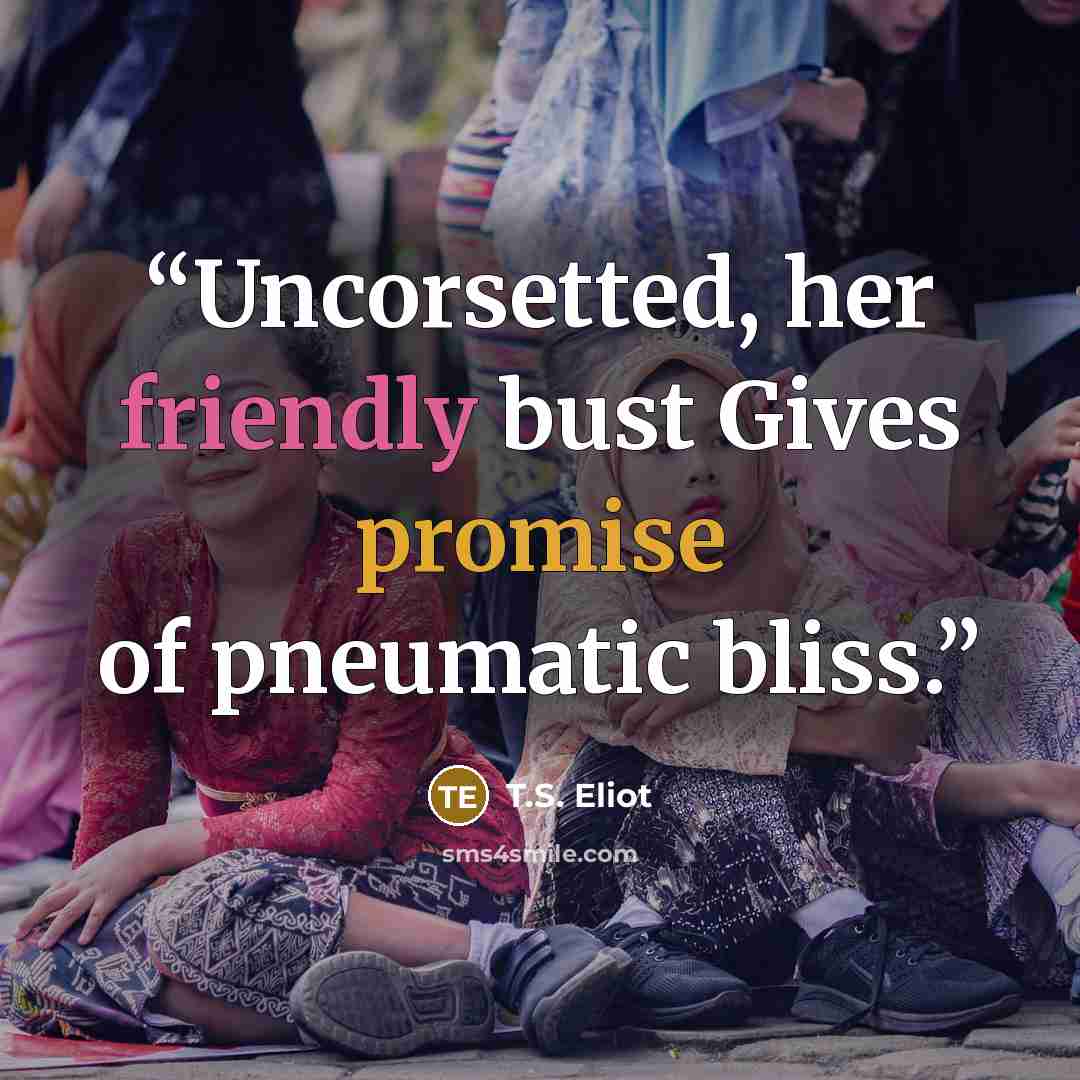 “Uncorsetted, her friendly bust Gives promise of pneumatic bliss.” quote by T.S. Eliot