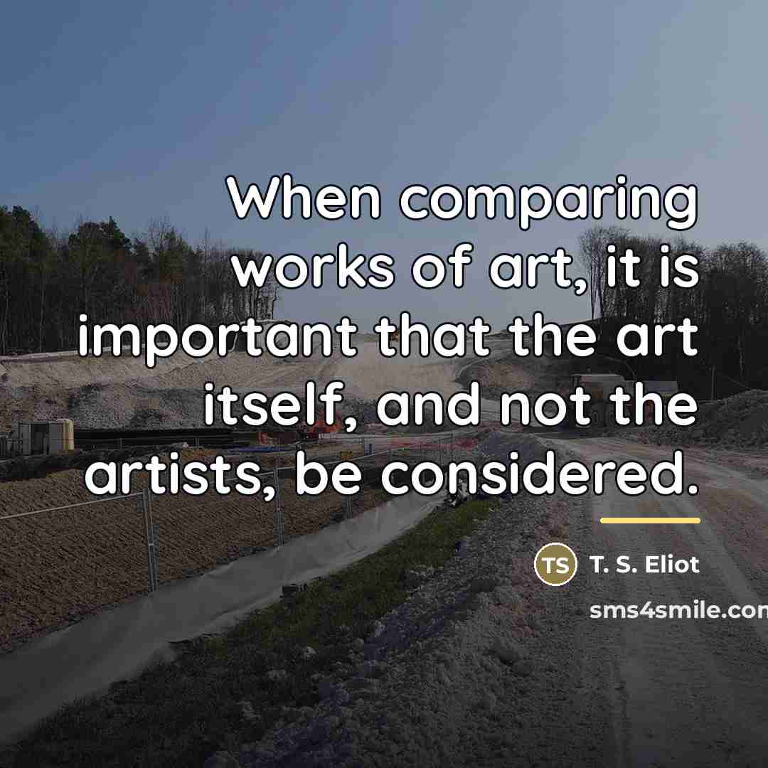“When comparing works of art, it is important that the…” quote by T. S. Eliot