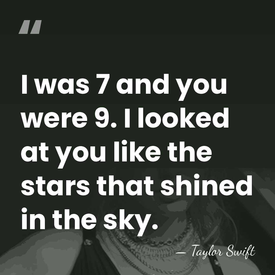 I was 7 and you were 9. I looked at you like&hellip; - Taylor Swift