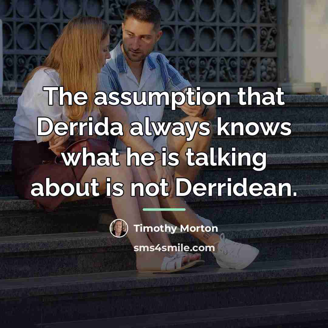“The assumption that Derrida always knows what he is talking…” quote by Timothy Morton