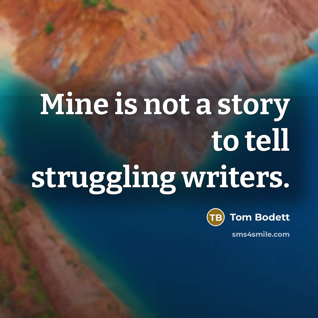 “Mine is not a story to tell struggling writers.…” quote by Tom Bodett