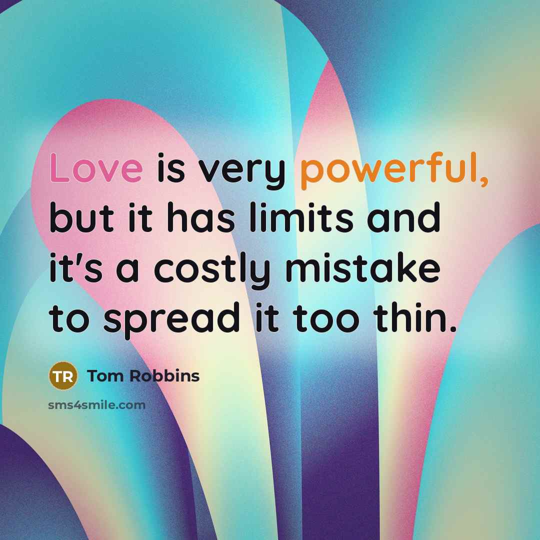 “Love is very powerful, but it has limits and it's a costly mistake to spread it too thin.” quote by Tom Robbins