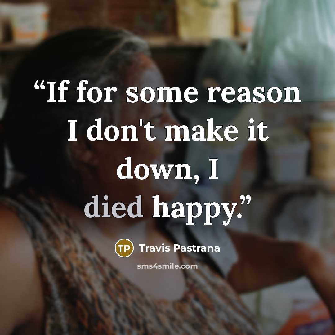 “If for some reason I don't make it down, I died happy.” quote by Travis Pastrana