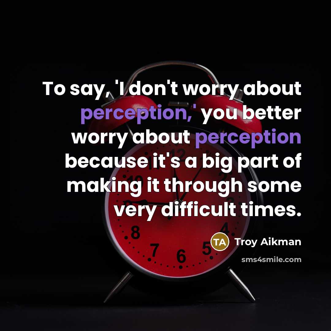 “To say, 'I don't worry about perception,' you better worry…” quote by Troy Aikman
