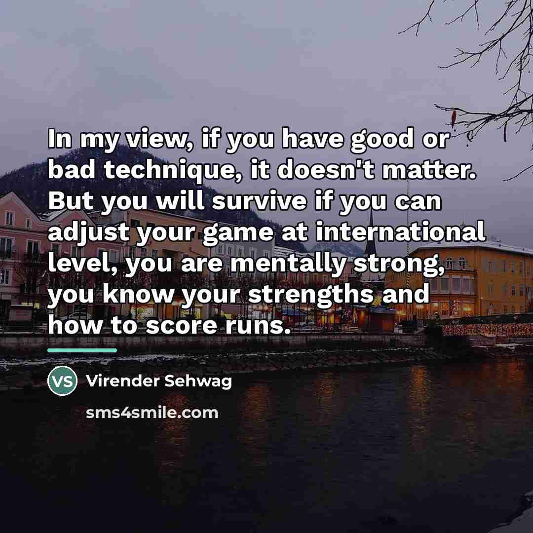 “In my view, if you have good or bad technique,…” quote by Virender Sehwag