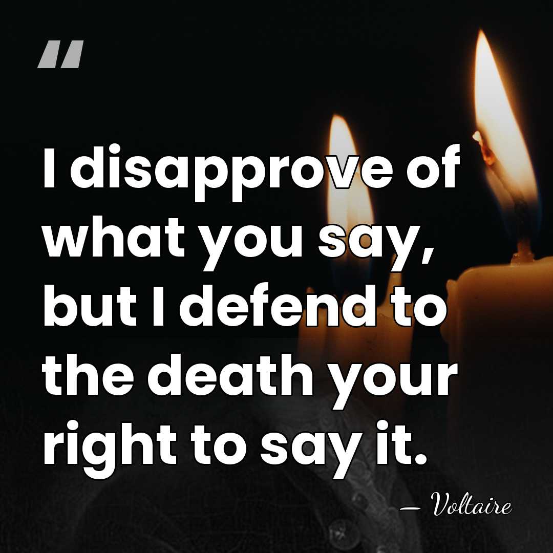I disapprove of what you say, but I defend to the death&hellip; - Voltaire