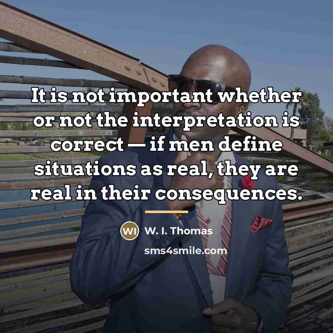 “It is not important whether or not the interpretation is…” quote by W. I. Thomas