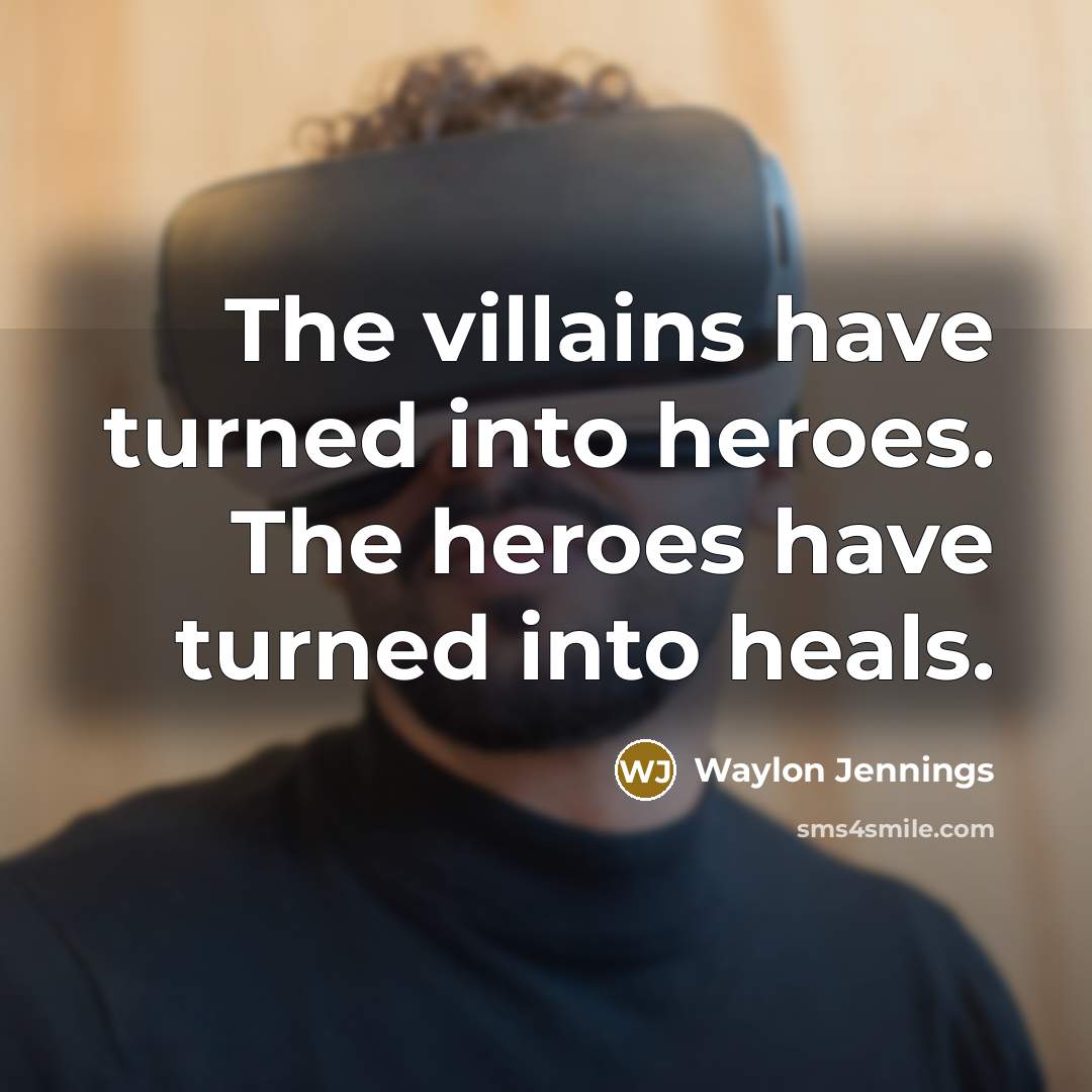 “The villains have turned into heroes. The heroes have turned…” quote by Waylon Jennings