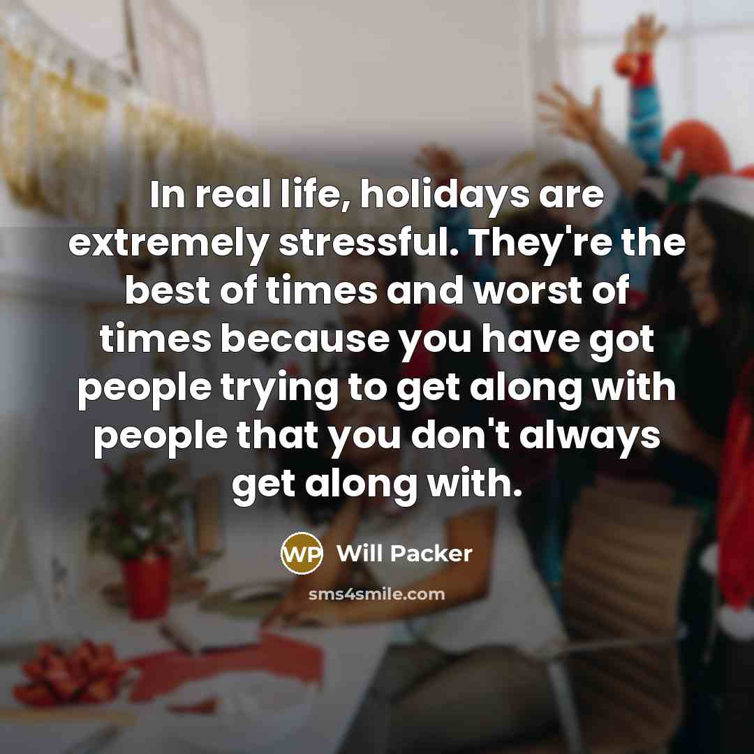 “In real life, holidays are extremely stressful. They're the best of times and worst of times because you have got people trying to get along with people that you don't always get along with.” quote by Will Packer