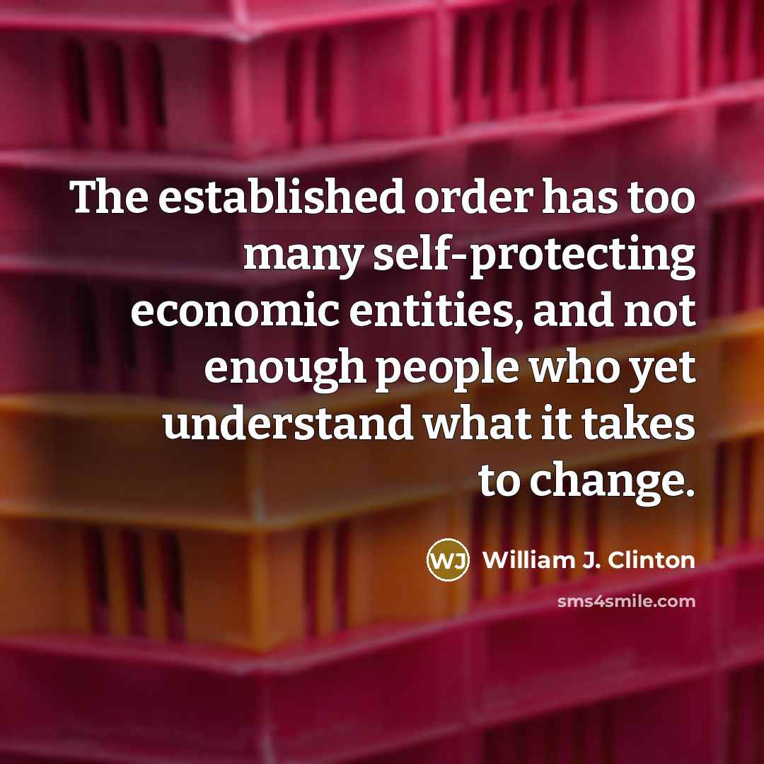 “The established order has too many self-protecting economic entities, and…” quote by William J. Clinton