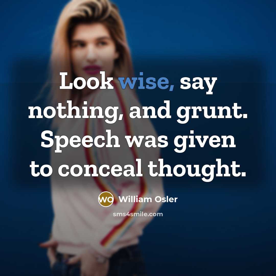 “Look wise, say nothing, and grunt. Speech was given to…” quote by William Osler
