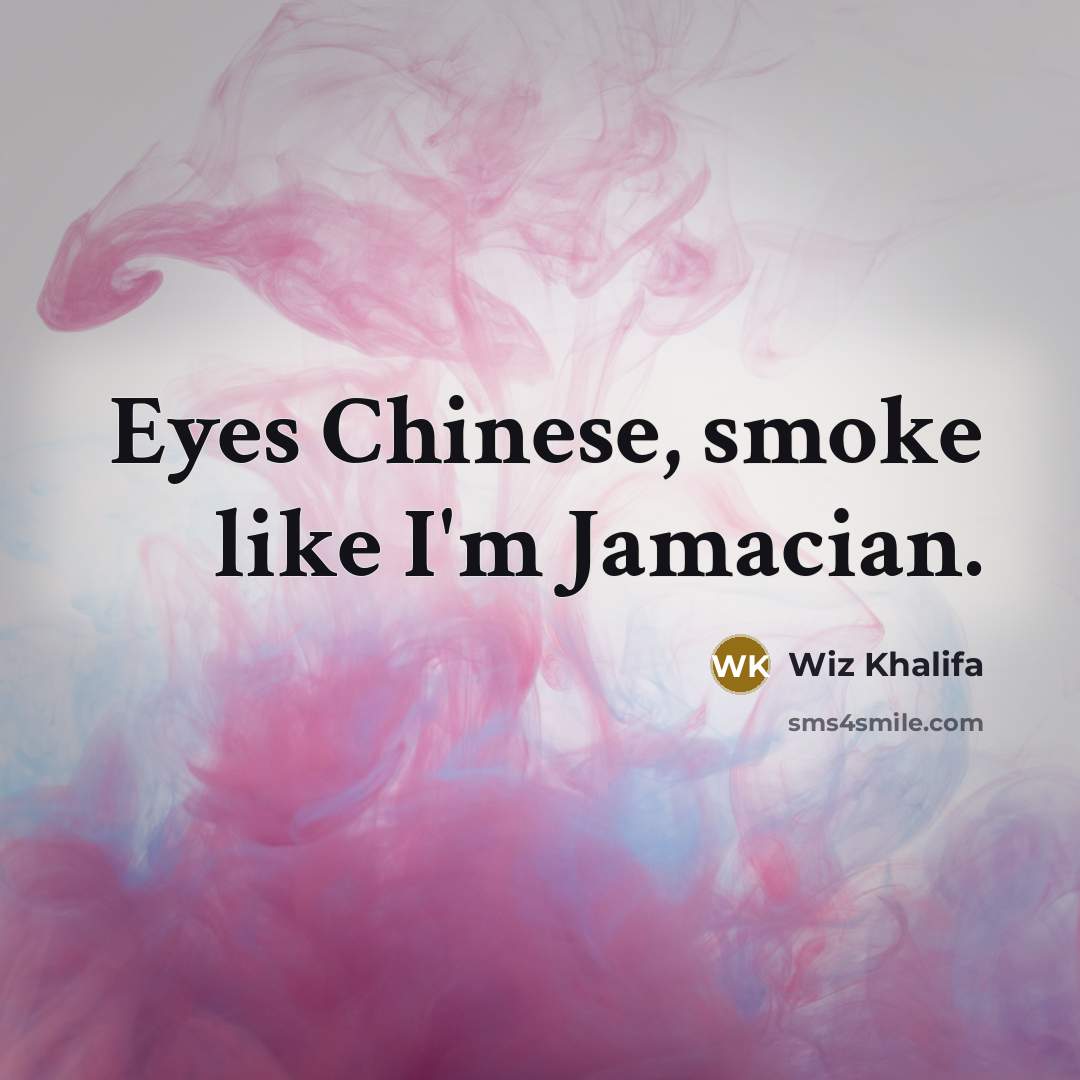 “Eyes Chinese, smoke like I'm Jamacian.” quote by Wiz Khalifa