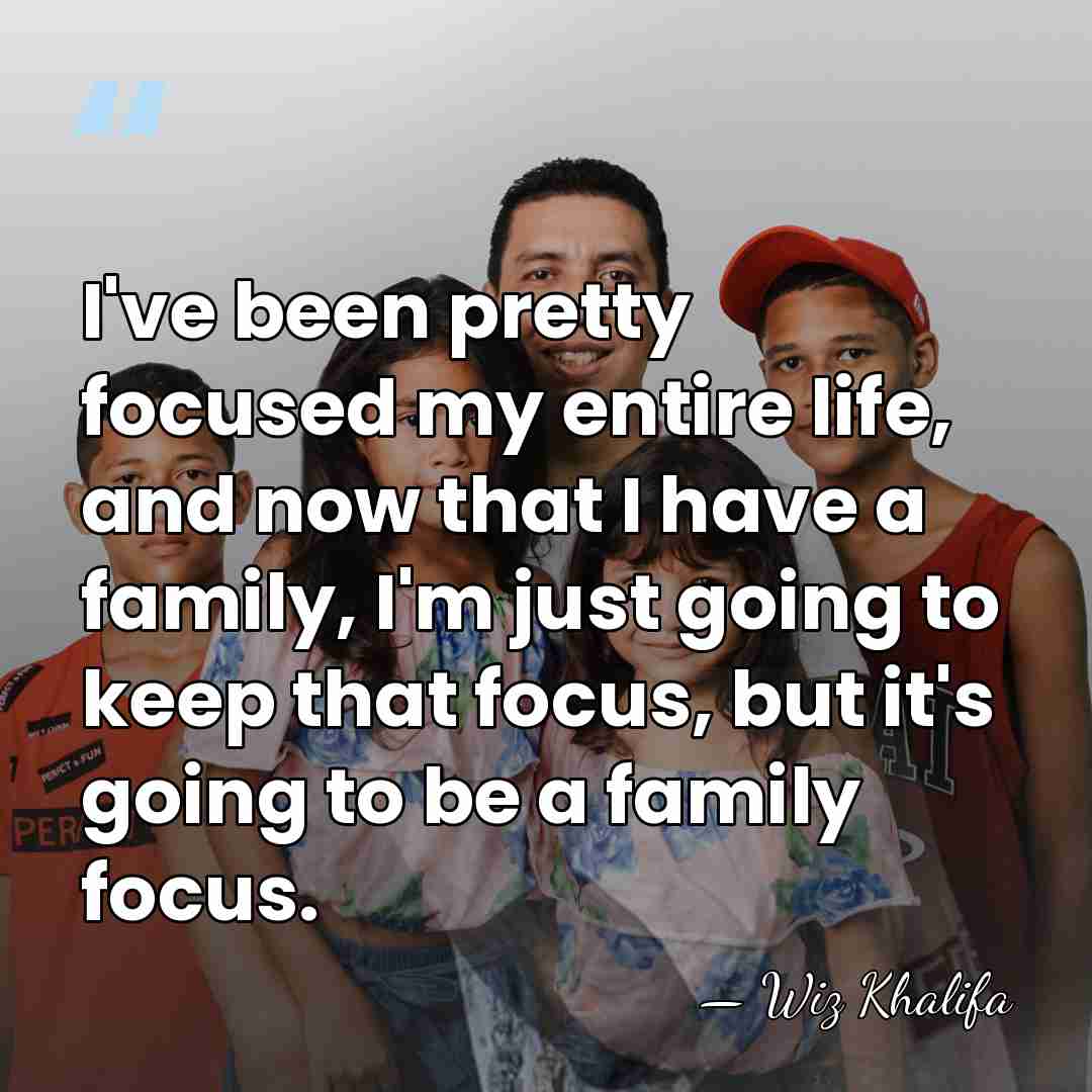 I've been pretty focused my entire life, and now that I have&hellip; - Wiz Khalifa