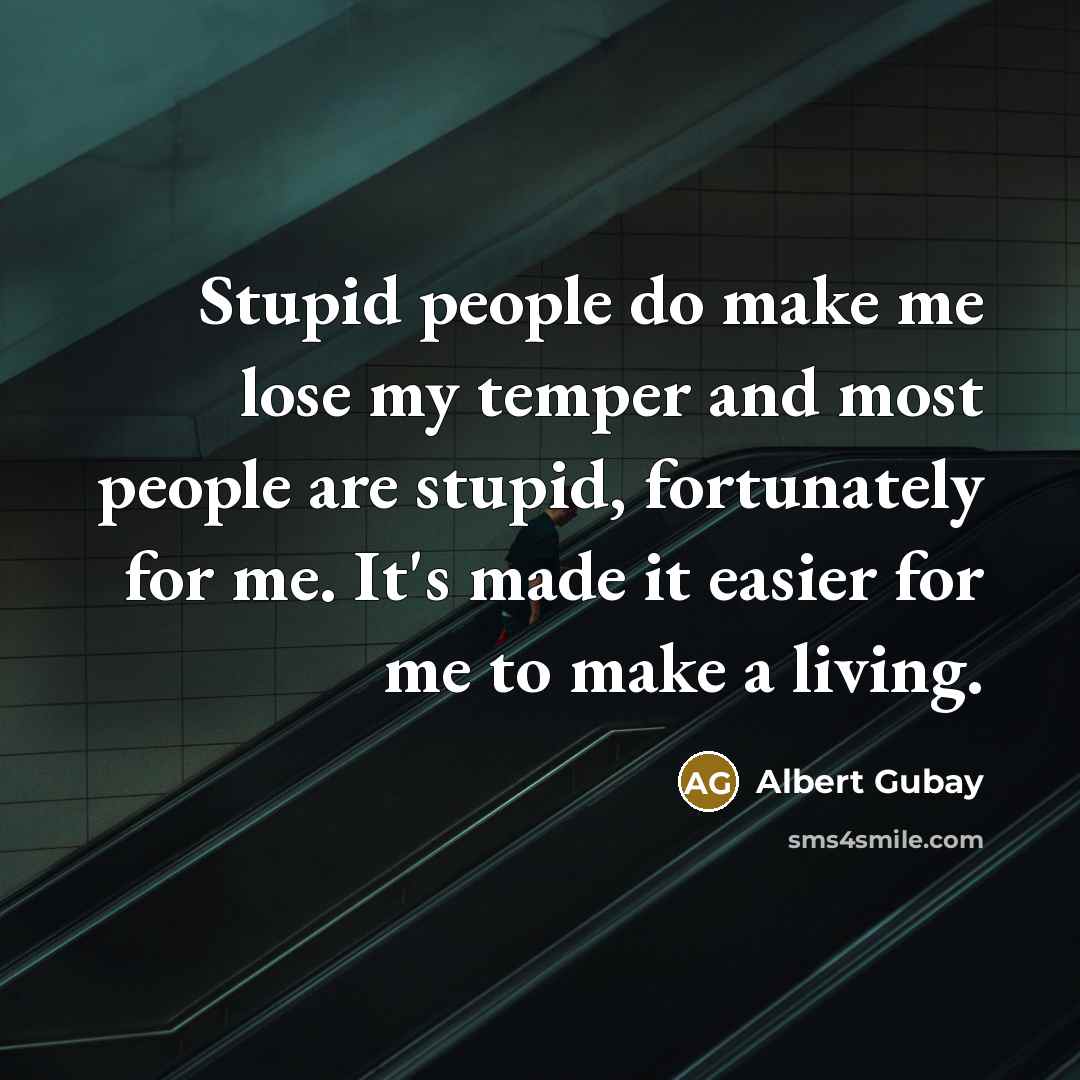 “Stupid people do make me lose my temper and most…” quote by Albert Gubay