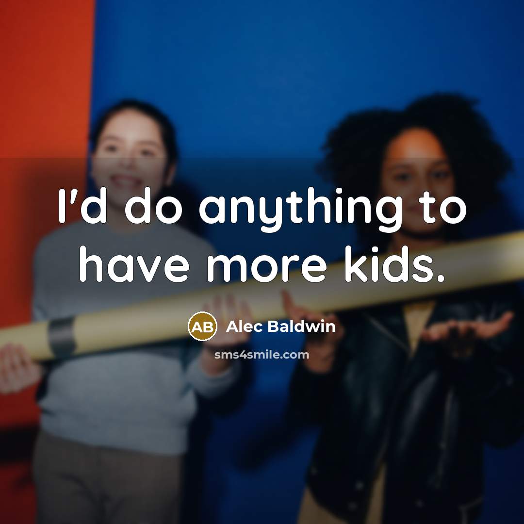 “I'd do anything to have more kids.…” quote by Alec Baldwin