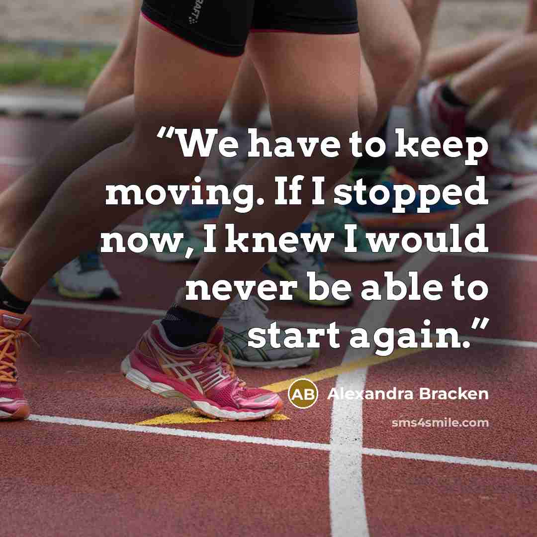 “We have to keep moving. If I stopped now, I knew I would never be able to start again.” quote by Alexandra Bracken