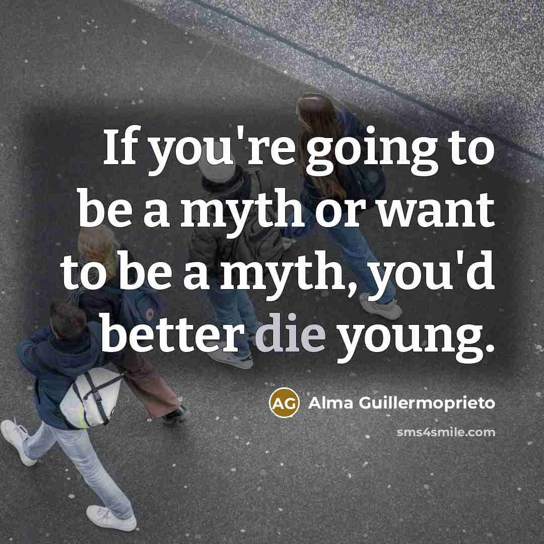 “If you're going to be a myth or want to…” quote by Alma Guillermoprieto