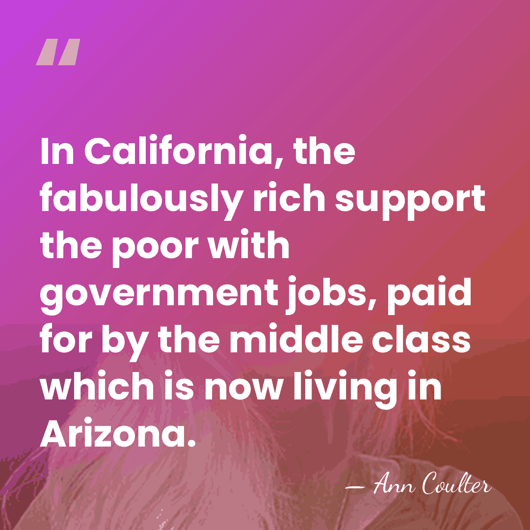 In California, the fabulously rich support the poor with government jobs, paid&hellip; - Ann Coulter