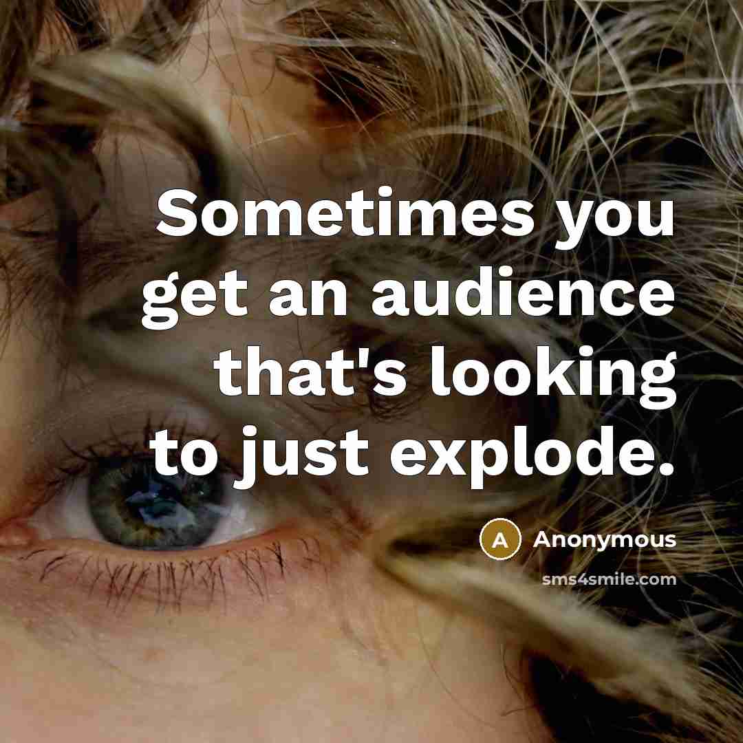 “Sometimes you get an audience that's looking to just explode.” quote by Anonymous