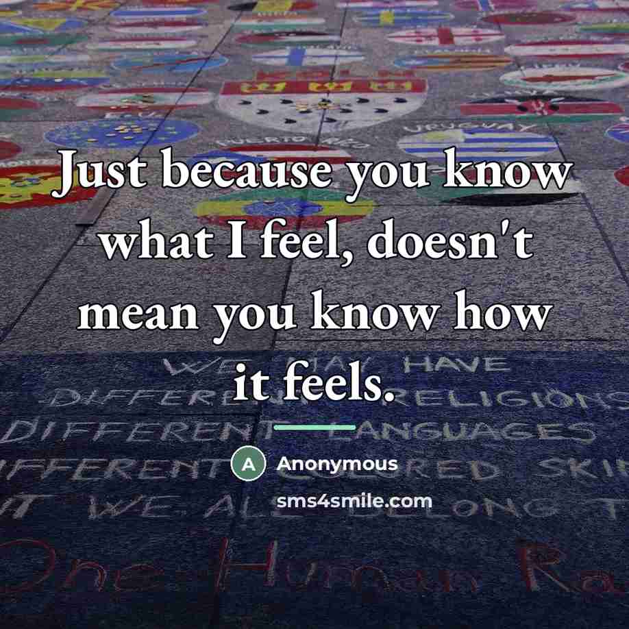 “Just because you know what I feel, doesn't mean you…” quote by Anonymous