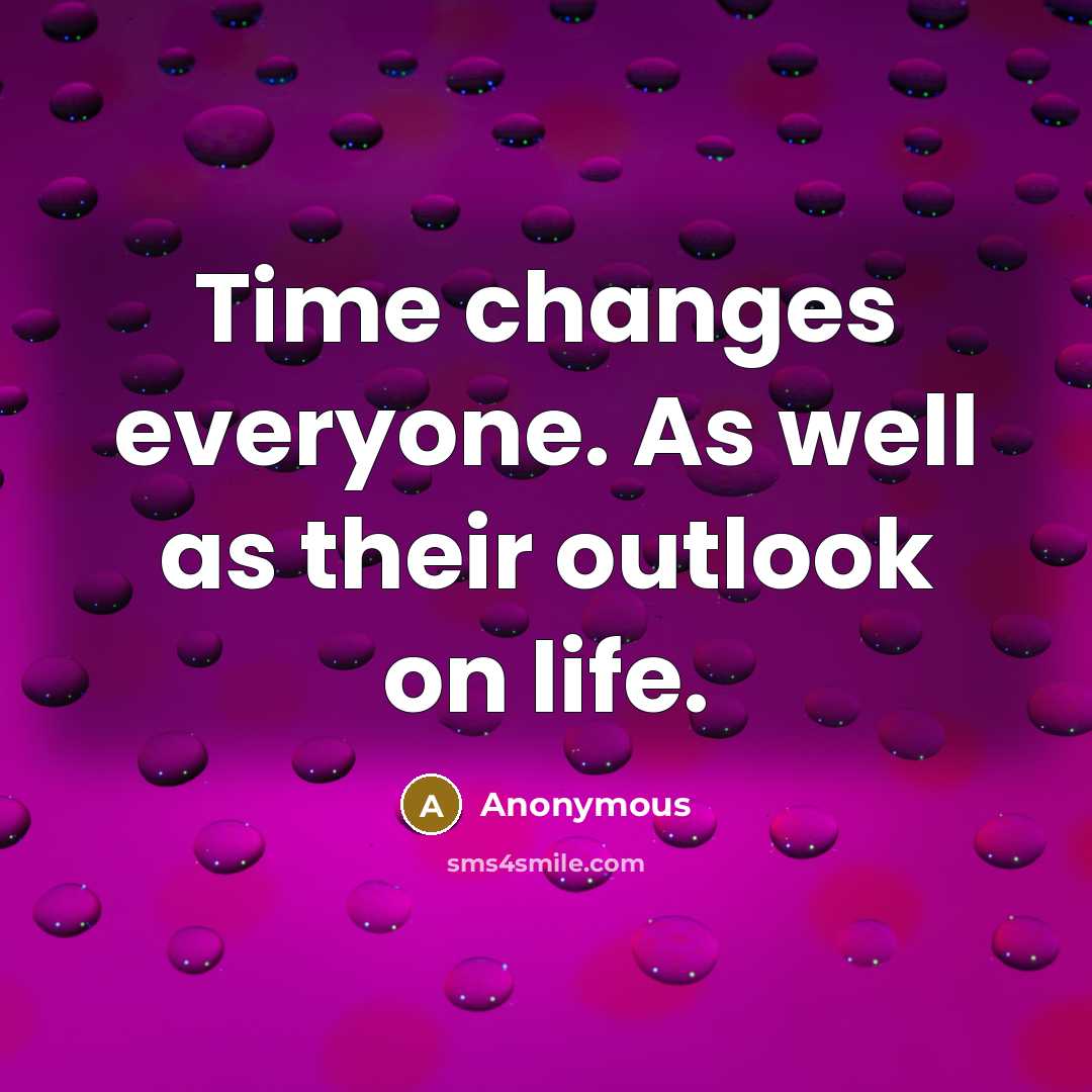 “Time changes everyone. As well as their outlook on life.” quote by Anonymous