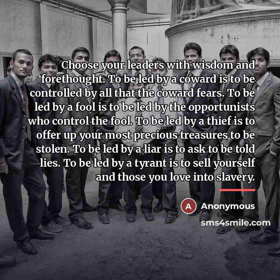 “Choose your leaders with wisdom and forethought. To be led…” quote by Anonymous