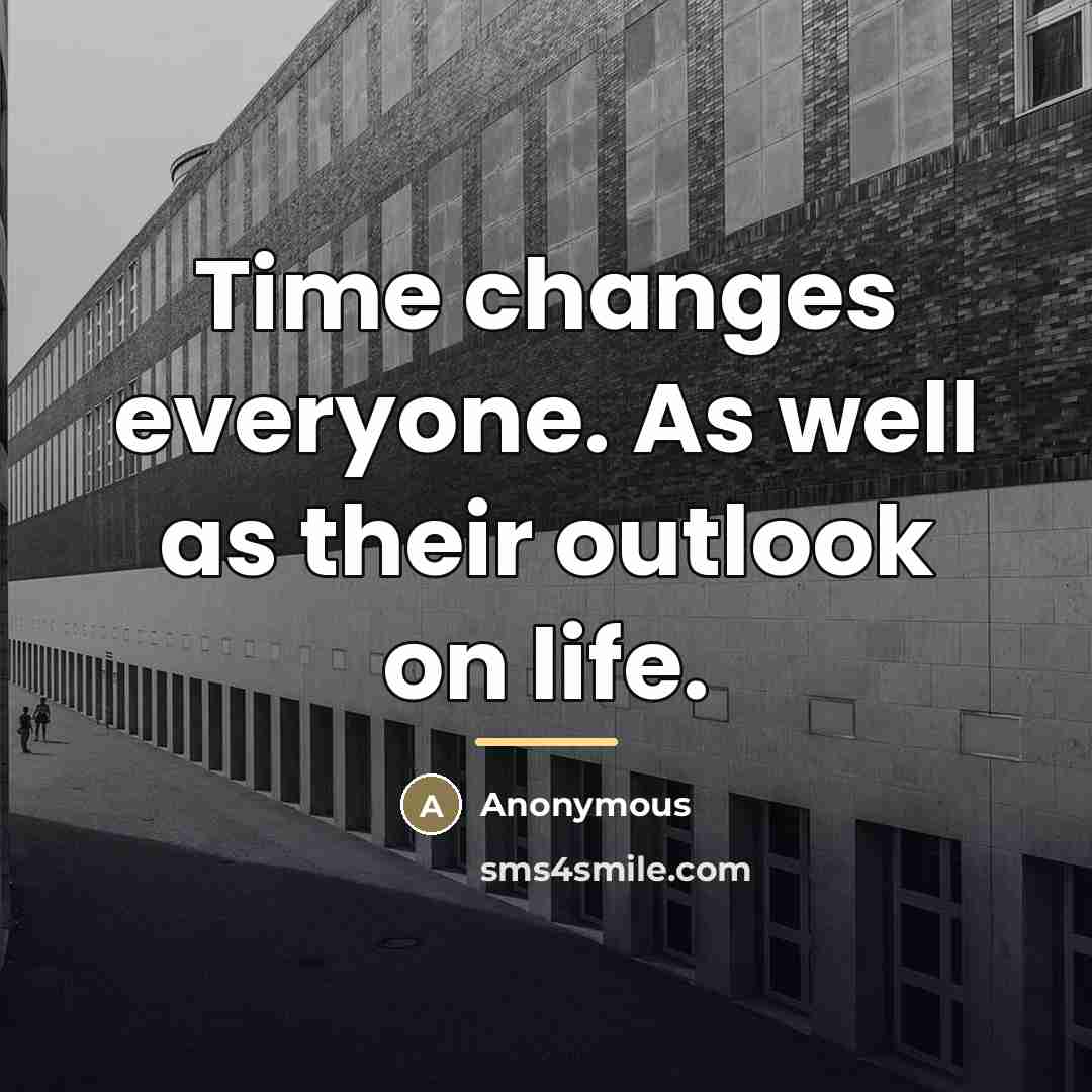 “Time changes everyone. As well as their outlook on life.…” quote by Anonymous