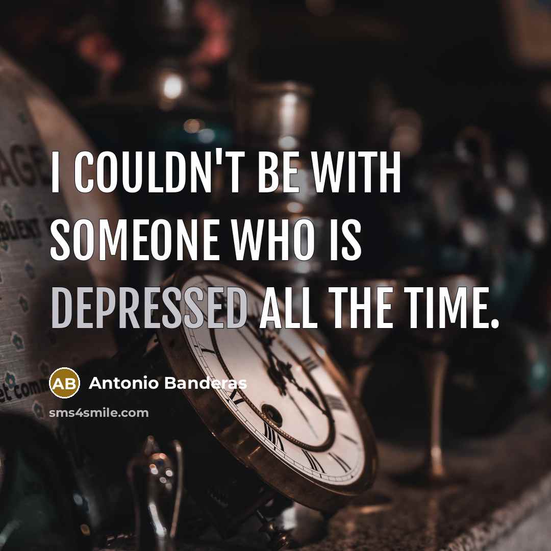 “I couldn't be with someone who is depressed all the time.” quote by Antonio Banderas