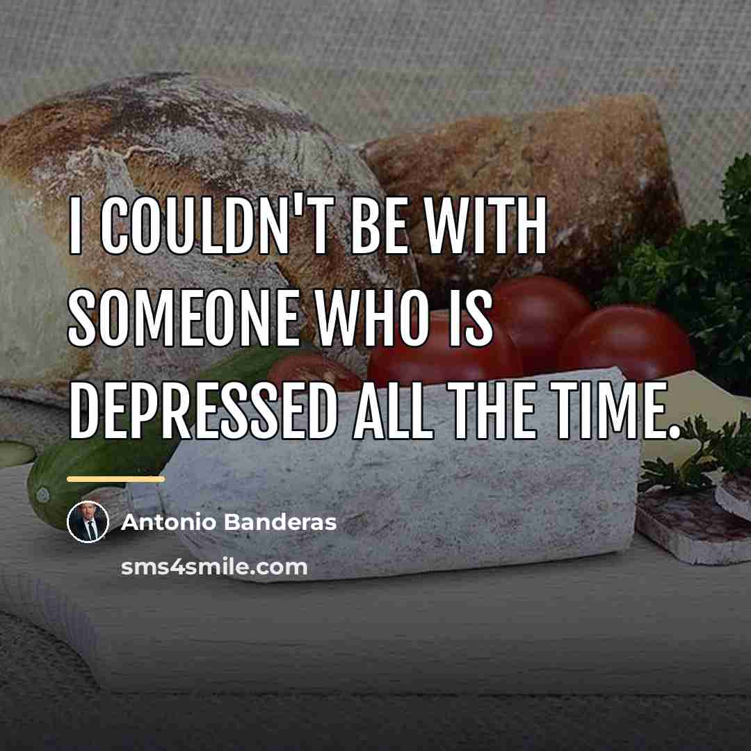 “I couldn't be with someone who is depressed all the…” quote by Antonio Banderas