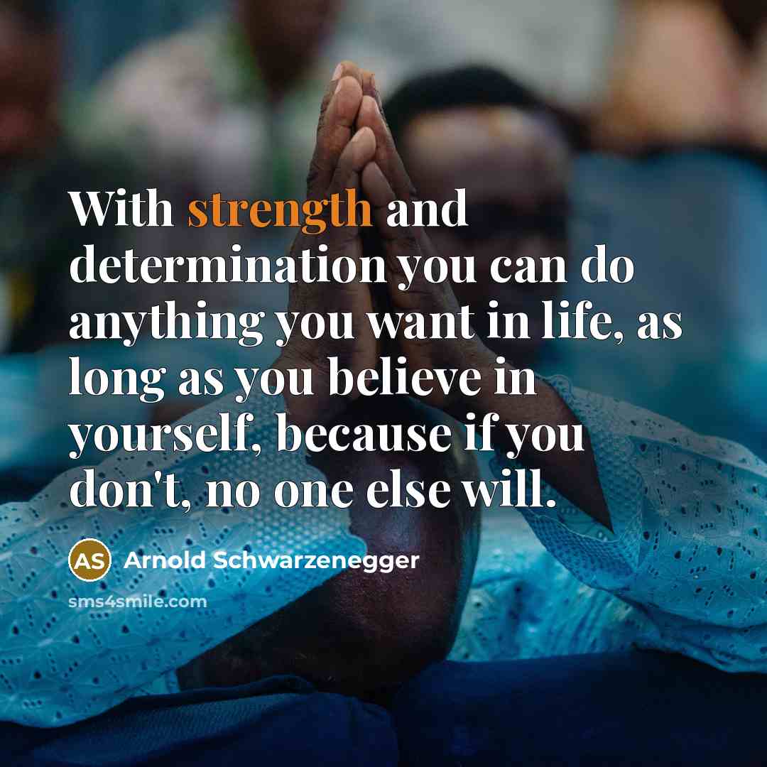 “With strength and determination you can do anything you want…” quote by Arnold Schwarzenegger