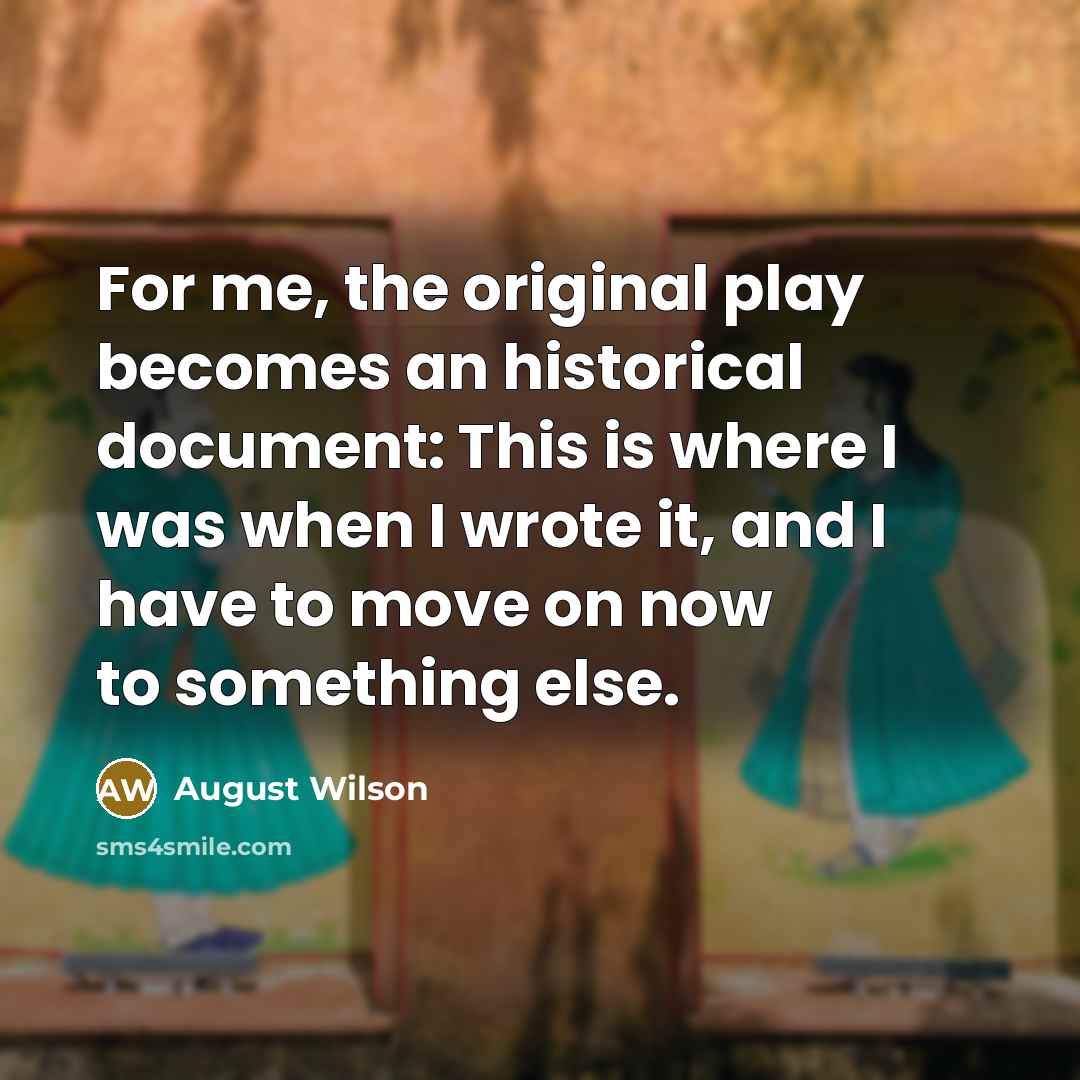 “For me, the original play becomes an historical document: This…” quote by August Wilson