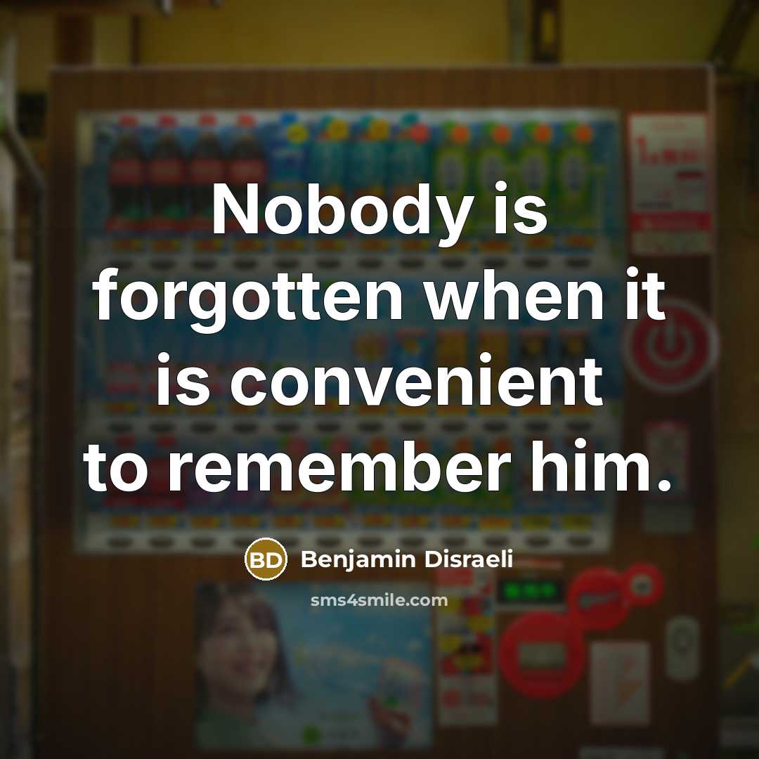 “Nobody is forgotten when it is convenient to remember him.…” quote by Benjamin Disraeli