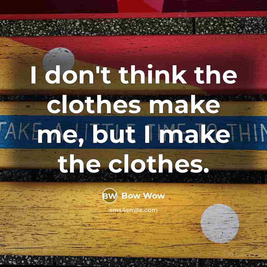 “I don't think the clothes make me, but I make…” quote by Bow Wow