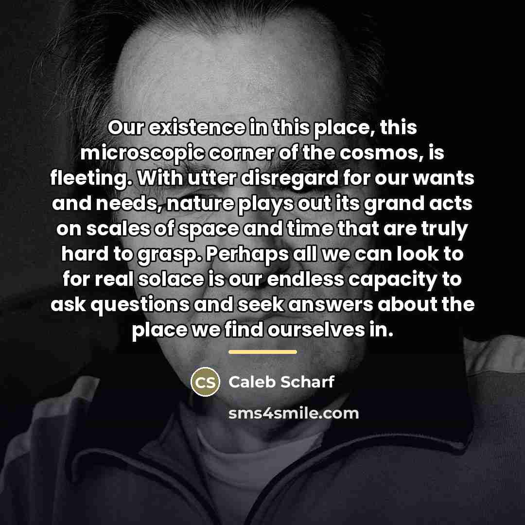 “Our existence in this place, this microscopic corner of the…” quote by Caleb Scharf