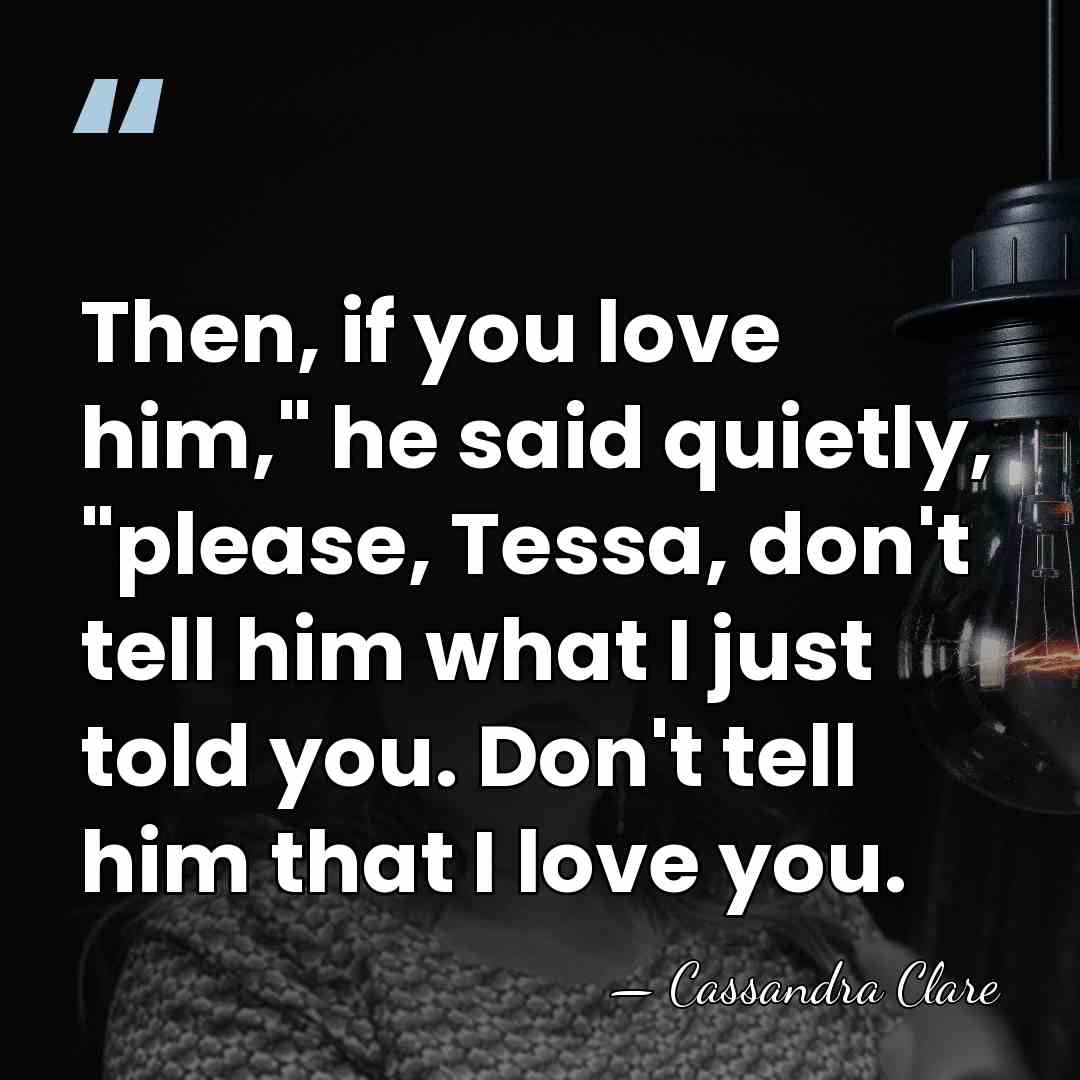 Then, if you love him," he said quietly, "please, Tessa, don't tell&hellip; - Cassandra Clare