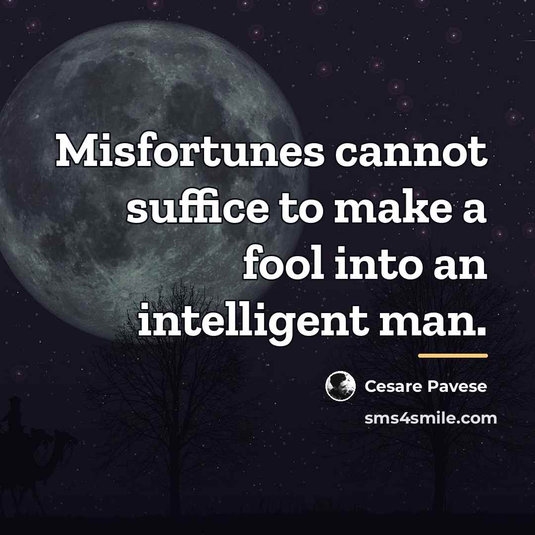 “Misfortunes cannot suffice to make a fool into an intelligent…” quote by Cesare Pavese