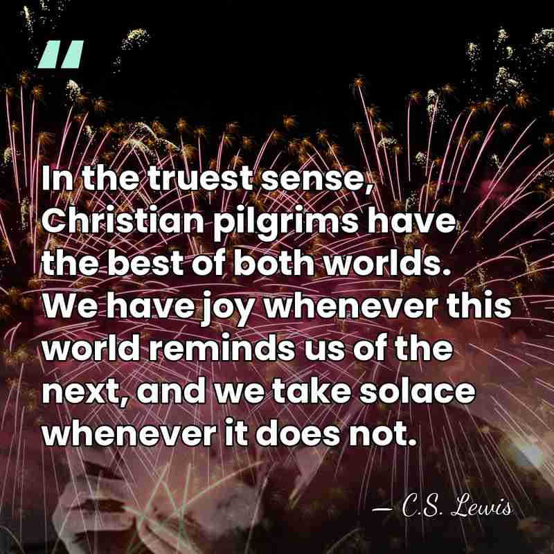 In the truest sense, Christian pilgrims have the best of both worlds.&hellip; - C.S. Lewis