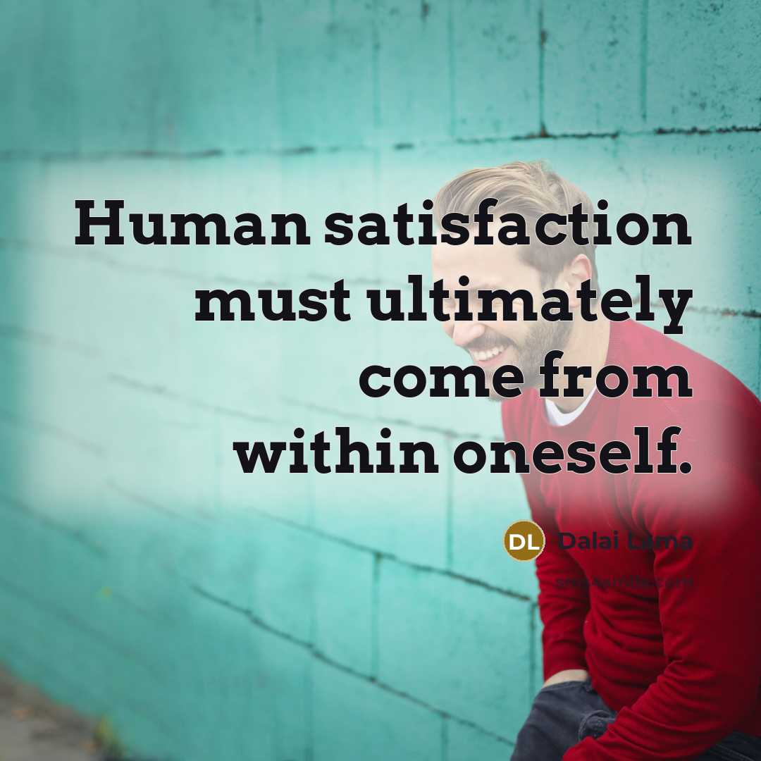 “Human satisfaction must ultimately come from within oneself.…” quote by Dalai Lama