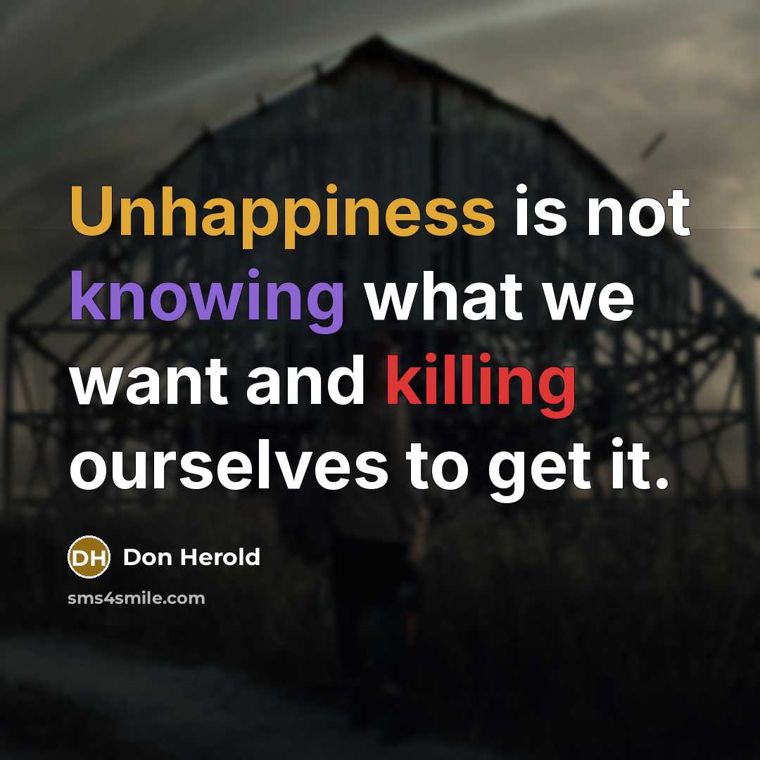“Unhappiness is not knowing what we want and killing ourselves to get it.” quote by Don Herold