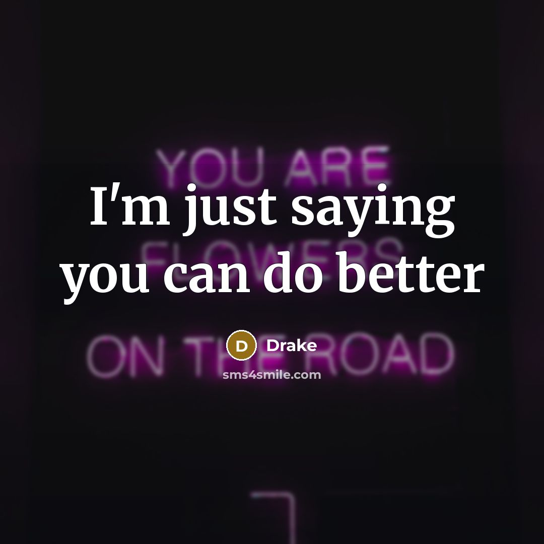“I'm just saying you can do better…” quote by Drake