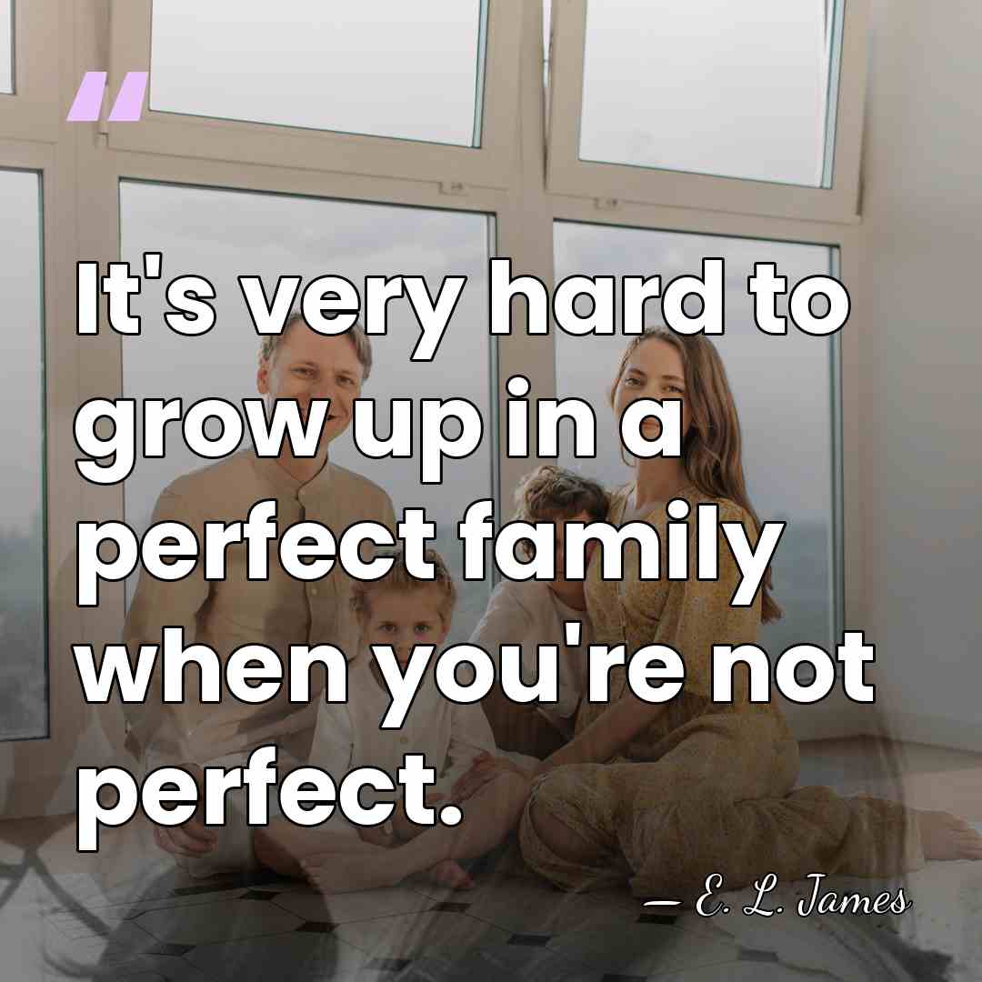 It's very hard to grow up in a perfect family when you're&hellip; - E. L. James