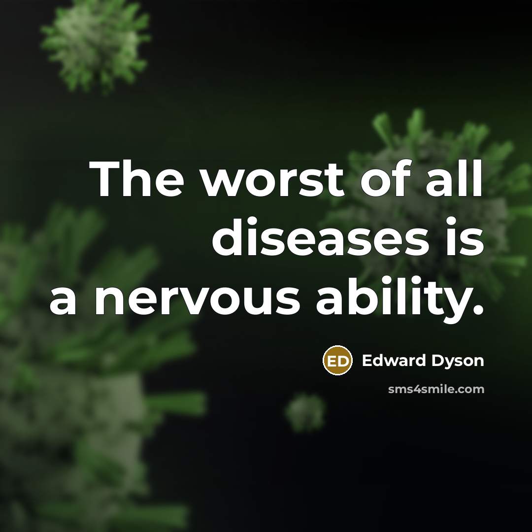 “The worst of all diseases is a nervous ability.” quote by Edward Dyson